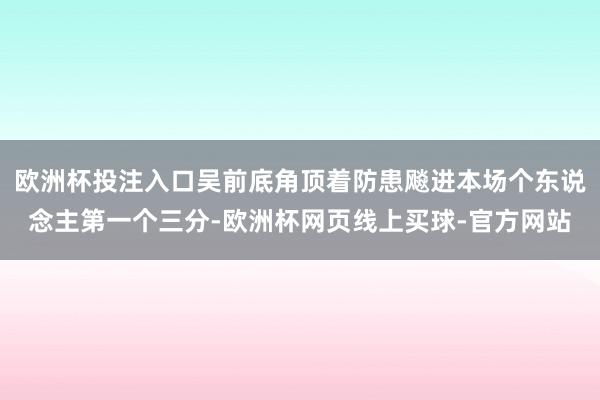 欧洲杯投注入口吴前底角顶着防患飚进本场个东说念主第一个三分-欧洲杯网页线上买球-官方网站