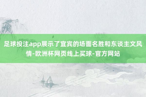 足球投注app展示了宜宾的场面名胜和东谈主文风情-欧洲杯网页线上买球-官方网站