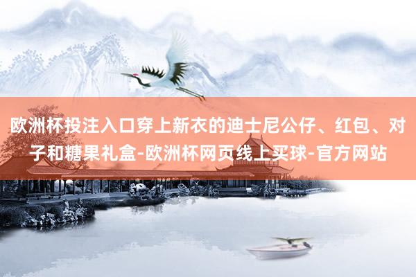 欧洲杯投注入口穿上新衣的迪士尼公仔、红包、对子和糖果礼盒-欧洲杯网页线上买球-官方网站