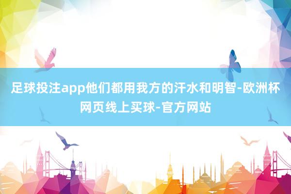 足球投注app他们都用我方的汗水和明智-欧洲杯网页线上买球-官方网站