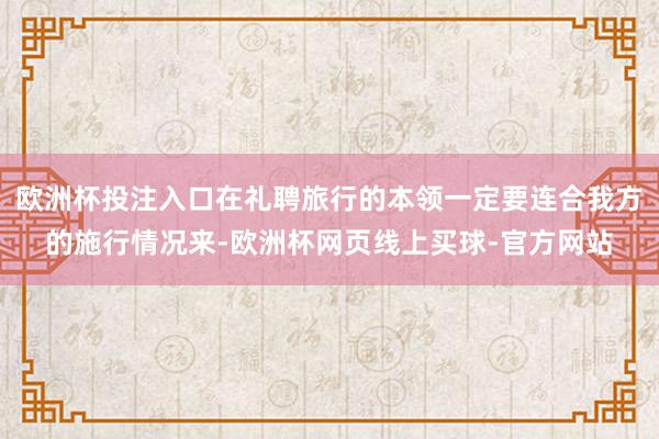 欧洲杯投注入口在礼聘旅行的本领一定要连合我方的施行情况来-欧洲杯网页线上买球-官方网站