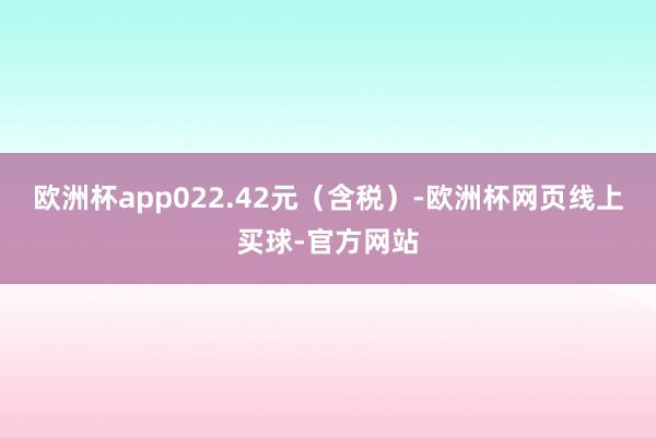 欧洲杯app022.42元（含税）-欧洲杯网页线上买球-官方网站