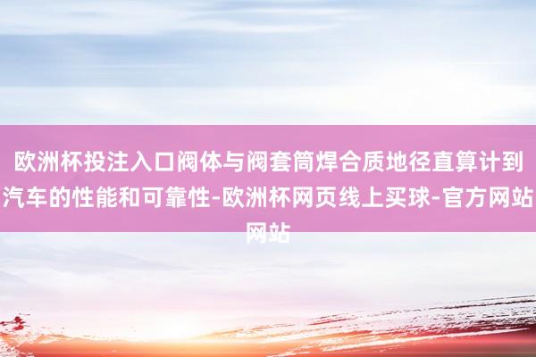 欧洲杯投注入口阀体与阀套筒焊合质地径直算计到汽车的性能和可靠性-欧洲杯网页线上买球-官方网站