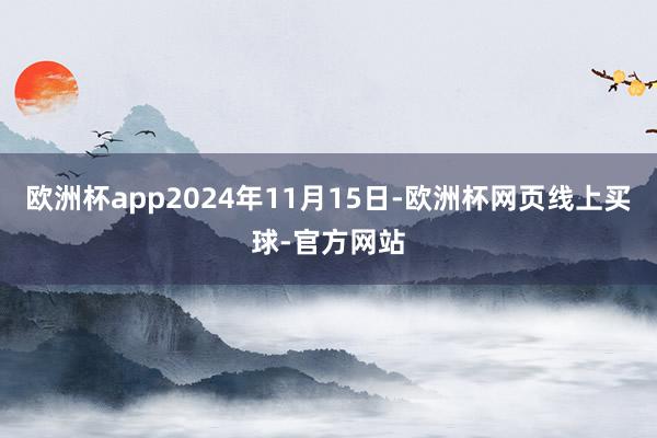 欧洲杯app2024年11月15日-欧洲杯网页线上买球-官方网站