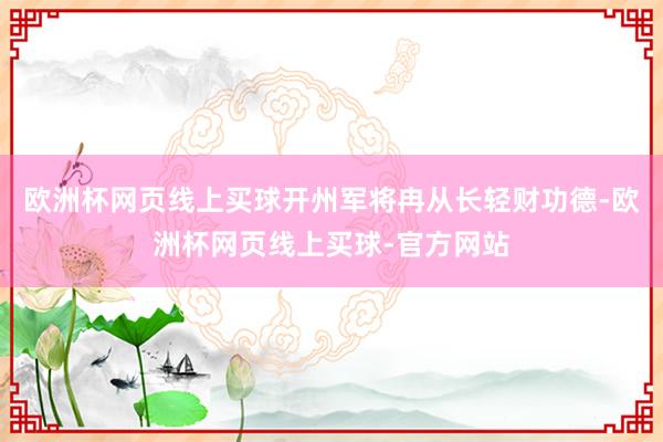 欧洲杯网页线上买球开州军将冉从长轻财功德-欧洲杯网页线上买球-官方网站