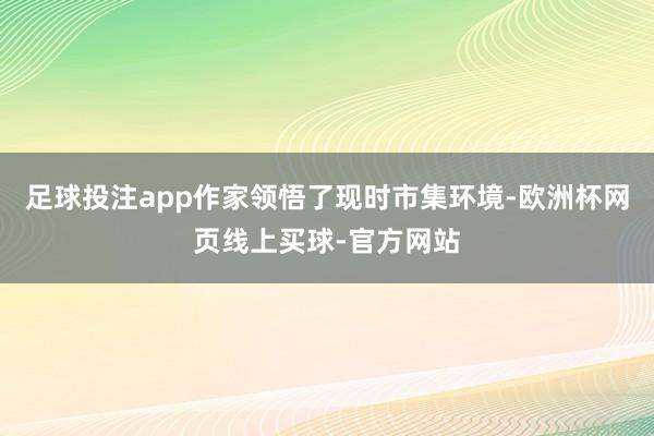 足球投注app作家领悟了现时市集环境-欧洲杯网页线上买球-官方网站