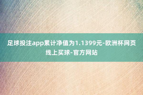 足球投注app累计净值为1.1399元-欧洲杯网页线上买球-官方网站