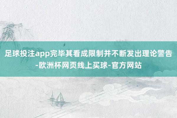 足球投注app完毕其看成限制并不断发出理论警告-欧洲杯网页线上买球-官方网站