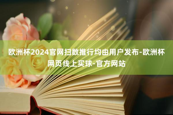 欧洲杯2024官网扫数推行均由用户发布-欧洲杯网页线上买球-官方网站