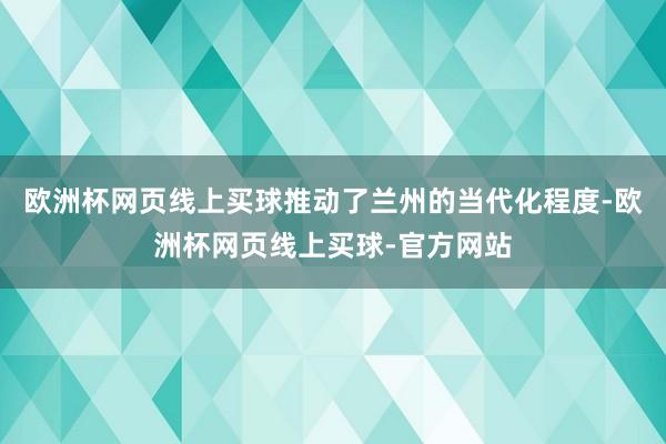 欧洲杯网页线上买球推动了兰州的当代化程度-欧洲杯网页线上买球-官方网站