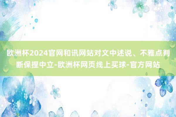 欧洲杯2024官网和讯网站对文中述说、不雅点判断保捏中立-欧洲杯网页线上买球-官方网站