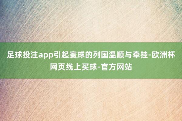 足球投注app引起寰球的列国温顺与牵挂-欧洲杯网页线上买球-官方网站