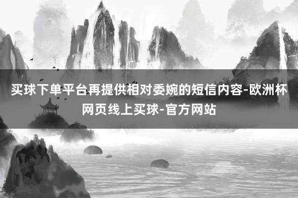 买球下单平台再提供相对委婉的短信内容-欧洲杯网页线上买球-官方网站