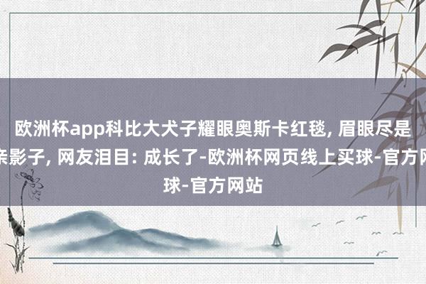 欧洲杯app科比大犬子耀眼奥斯卡红毯, 眉眼尽是父亲影子, 网友泪目: 成长了-欧洲杯网页线上买球-官方网站